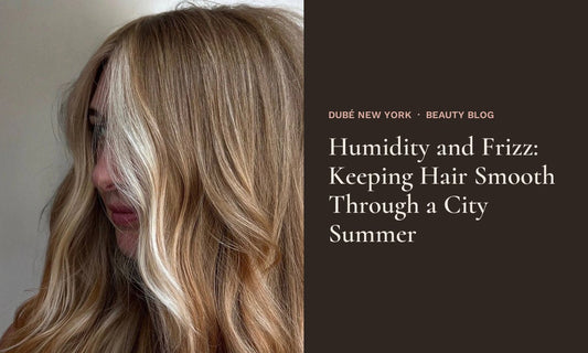 Humidity and Frizz: Keeping Hair Smooth Through a City Summer at Dubé New York, New York NY